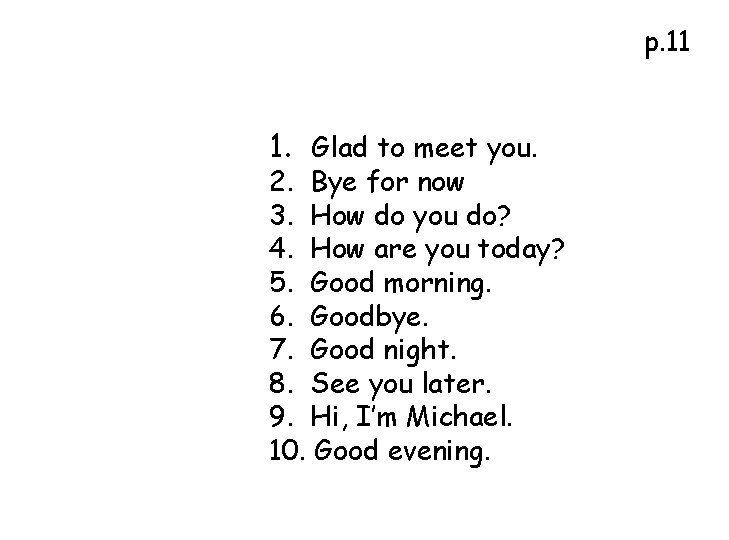 p. 11 1. Glad to meet you. 2. Bye for now 3. How do