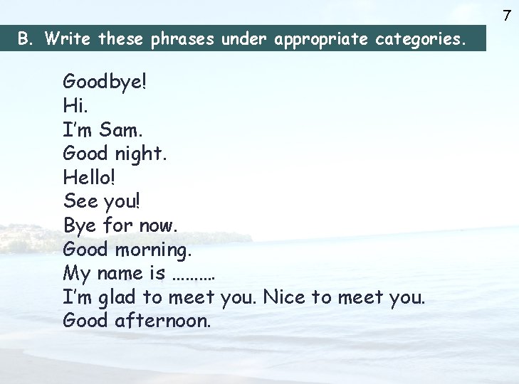 7 B. Write these phrases under appropriate categories. Goodbye! Hi. I’m Sam. Good night.