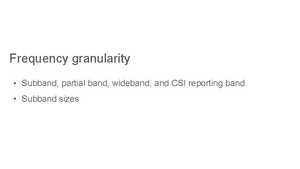 Frequency granularity • Subband, partial band, wideband, and CSI reporting band • Subband sizes