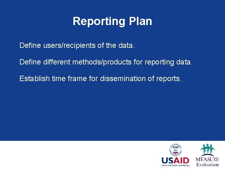 Reporting Plan Define users/recipients of the data. Define different methods/products for reporting data. Establish