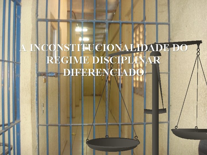 A INCONSTITUCIONALIDADE DO REGIME DISCIPLINAR DIFERENCIADO 