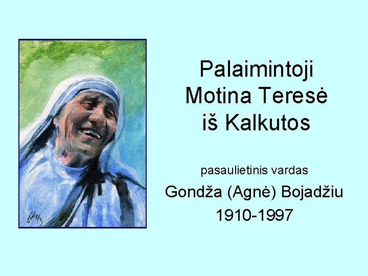 Palaimintoji Motina Teresė iš Kalkutos pasaulietinis vardas Gondža (Agnė) Bojadžiu 1910 -1997 