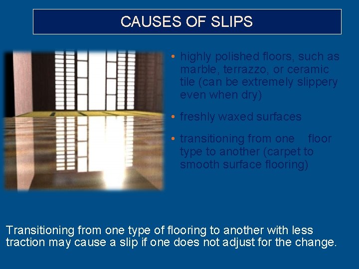 CAUSES OF SLIPS • highly polished floors, such as marble, terrazzo, or ceramic tile