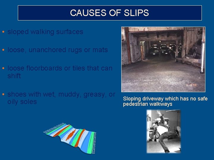 CAUSES OF SLIPS • sloped walking surfaces • loose, unanchored rugs or mats •