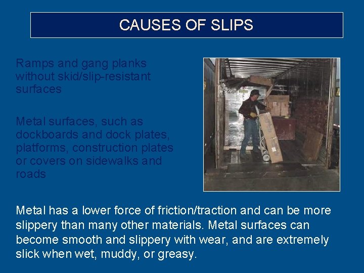 CAUSES OF SLIPS Ramps and gang planks without skid/slip-resistant surfaces Metal surfaces, such as
