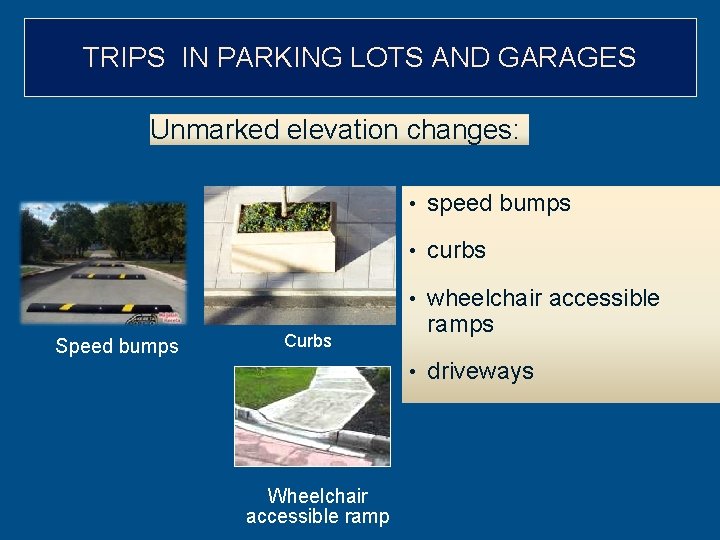 TRIPS IN PARKING LOTS AND GARAGES Unmarked elevation changes: • speed bumps • curbs