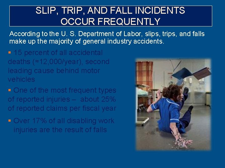 SLIP, TRIP, AND FALL INCIDENTS OCCUR FREQUENTLY According to the U. S. Department of