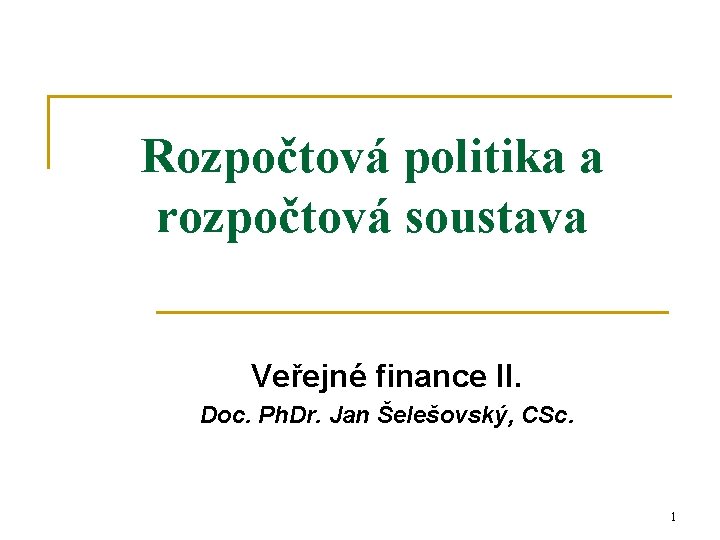 Rozpočtová politika a rozpočtová soustava Veřejné finance II. Doc. Ph. Dr. Jan Šelešovský, CSc.