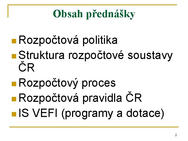 Obsah přednášky n Rozpočtová politika n Struktura rozpočtové soustavy ČR n Rozpočtový proces n