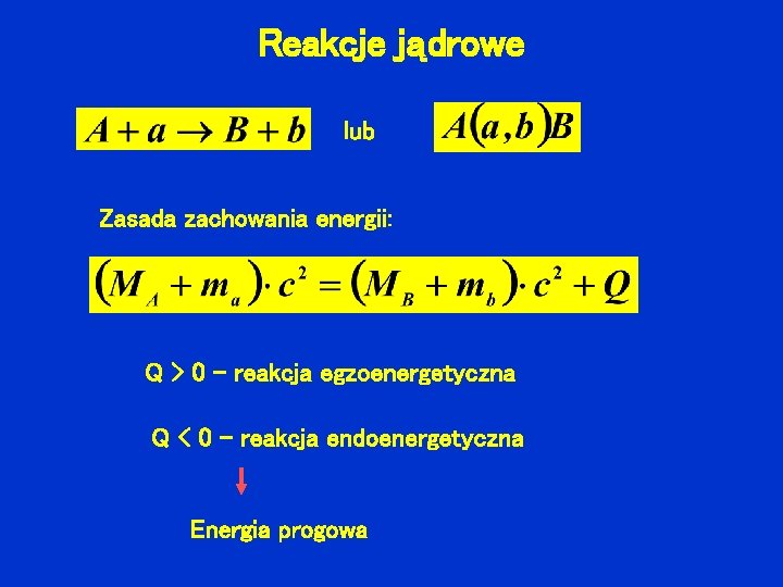 Reakcje jądrowe lub Zasada zachowania energii: Q > 0 – reakcja egzoenergetyczna Q <