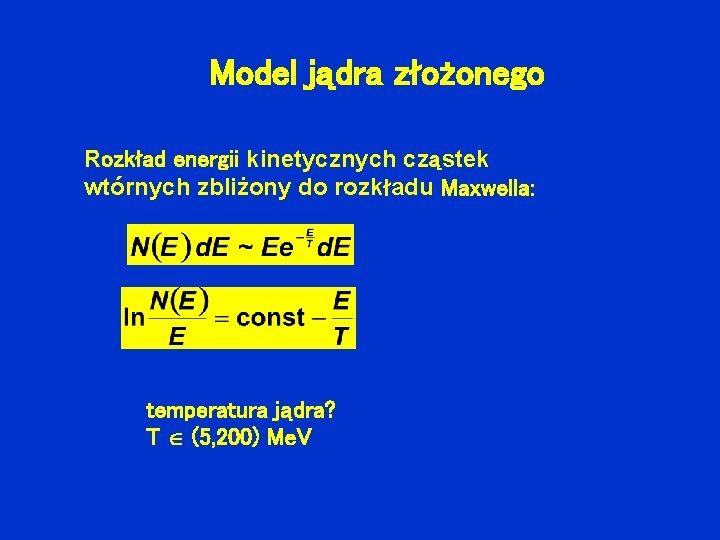 Model jądra złożonego Rozkład energii kinetycznych cząstek wtórnych zbliżony do rozkładu Maxwella: temperatura jądra?