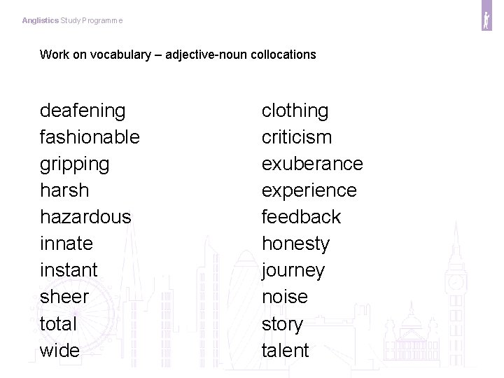 Anglistics Study Programme Work on vocabulary – adjective-noun collocations deafening fashionable gripping harsh hazardous