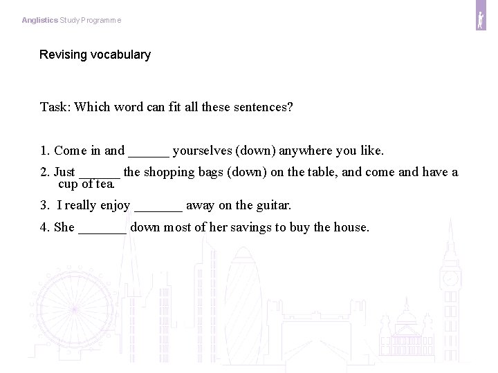 Anglistics Study Programme Revising vocabulary Task: Which word can fit all these sentences? 1.