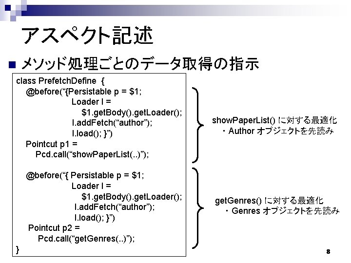 アスペクト記述 n メソッド処理ごとのデータ取得の指示 class Prefetch. Define { @before(“{Persistable p = $1; Loader l =
