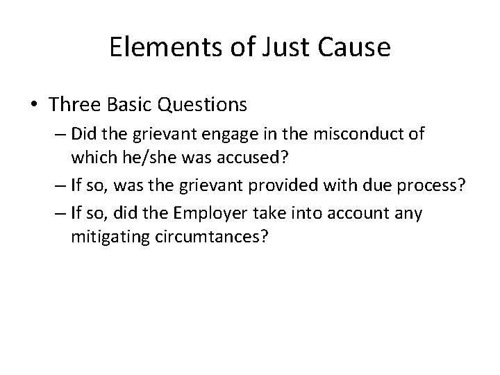 Elements of Just Cause • Three Basic Questions – Did the grievant engage in