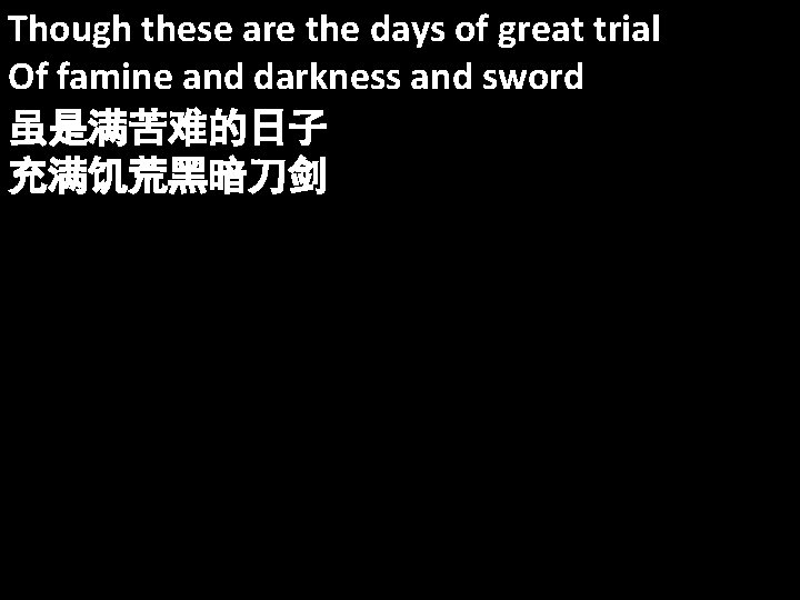 Though these are the days of great trial Of famine and darkness and sword