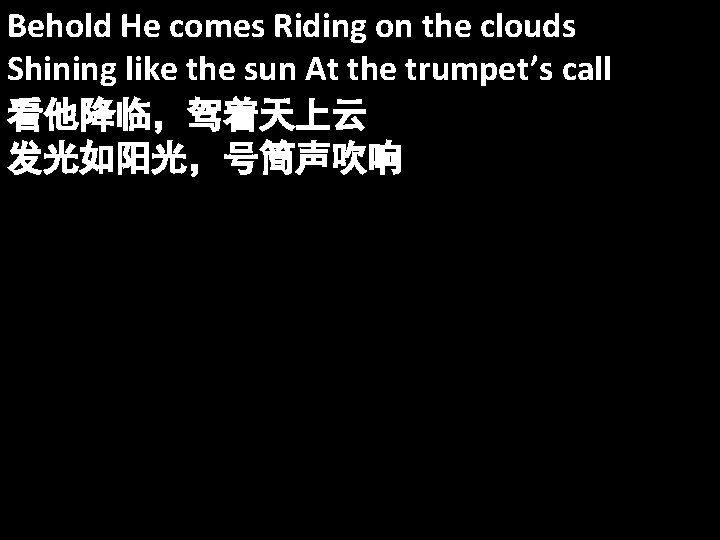 Behold He comes Riding on the clouds Shining like the sun At the trumpet’s