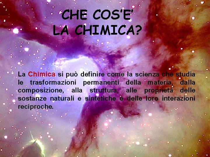 CHE COS’E’ LA CHIMICA? La Chimica si può definire come la scienza che studia