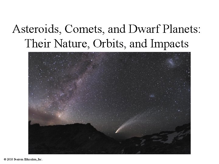Asteroids, Comets, and Dwarf Planets: Their Nature, Orbits, and Impacts © 2010 Pearson Education,