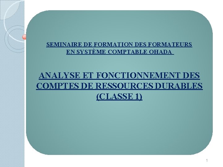 SEMINAIRE DE FORMATION DES FORMATEURS EN SYSTÈME COMPTABLE OHADA ANALYSE ET FONCTIONNEMENT DES COMPTES