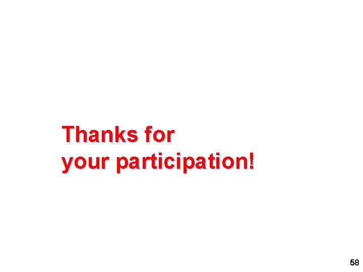 Questions and Comments Thanks for your participation! 58 Questions and Comments Thanks for your participation! 58