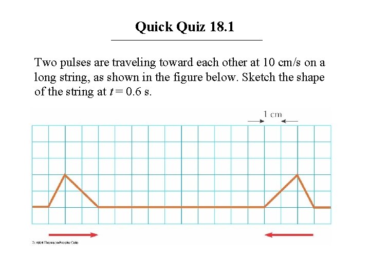 Quick Quiz 18. 1 Two pulses are traveling toward each other at 10 cm/s Quick Quiz 18. 1 Two pulses are traveling toward each other at 10 cm/s