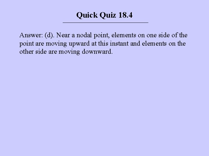 Quick Quiz 18. 4 Answer: (d). Near a nodal point, elements on one side Quick Quiz 18. 4 Answer: (d). Near a nodal point, elements on one side