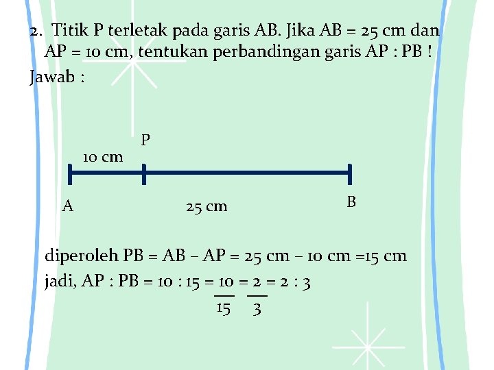 2. Titik P terletak pada garis AB. Jika AB = 25 cm dan AP