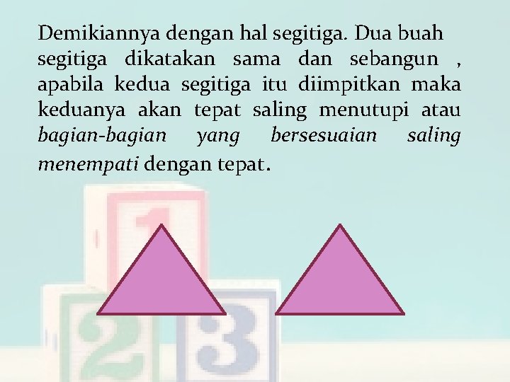 Demikiannya dengan hal segitiga. Dua buah segitiga dikatakan sama dan sebangun , apabila kedua