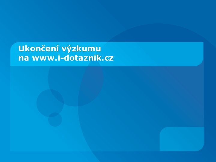 Ukončení výzkumu na www. i-dotaznik. cz 