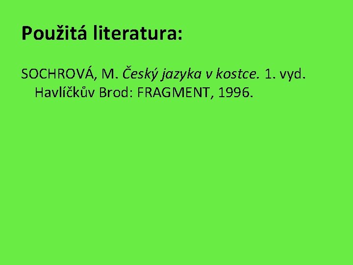 Použitá literatura: SOCHROVÁ, M. Český jazyka v kostce. 1. vyd. Havlíčkův Brod: FRAGMENT, 1996.