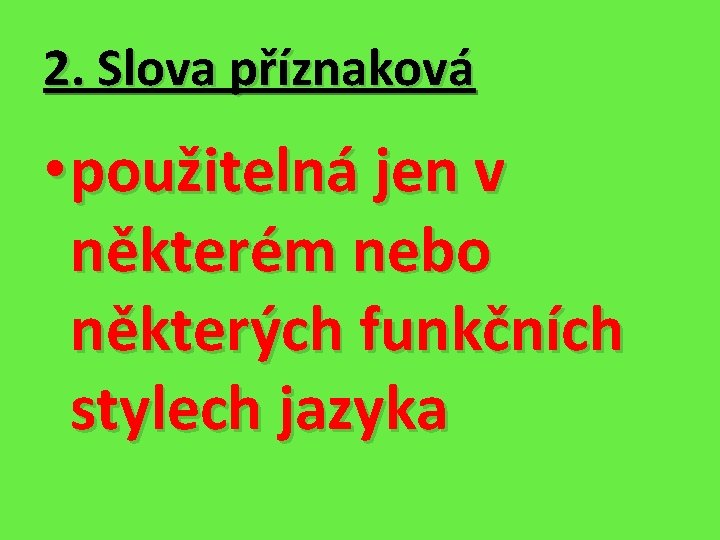 2. Slova příznaková • použitelná jen v některém nebo některých funkčních stylech jazyka 