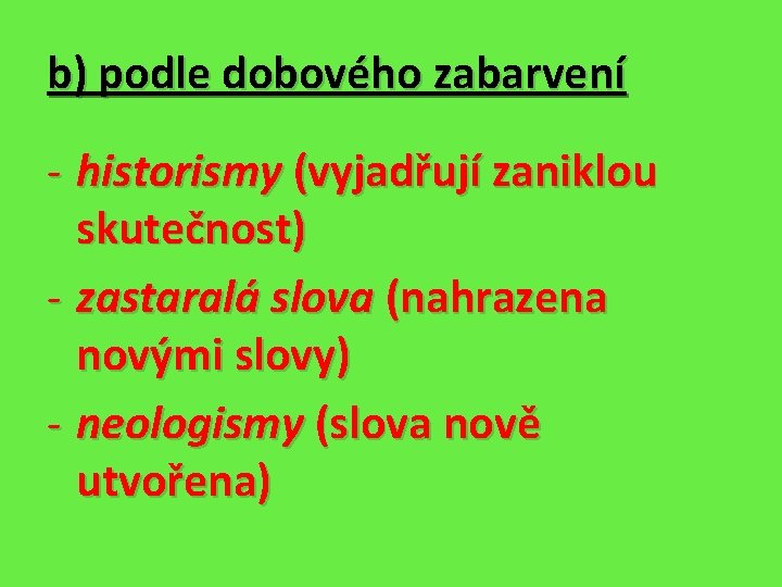 b) podle dobového zabarvení - historismy (vyjadřují zaniklou skutečnost) - zastaralá slova (nahrazena novými