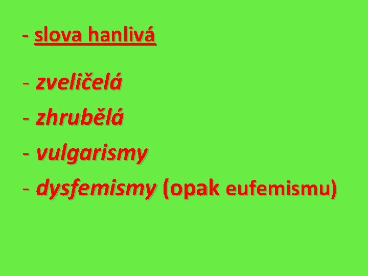 - slova hanlivá - zveličelá - zhrubělá - vulgarismy - dysfemismy (opak eufemismu) 