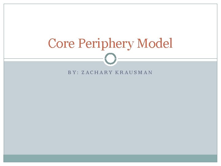 Core Periphery Model BY: ZACHARY KRAUSMAN 