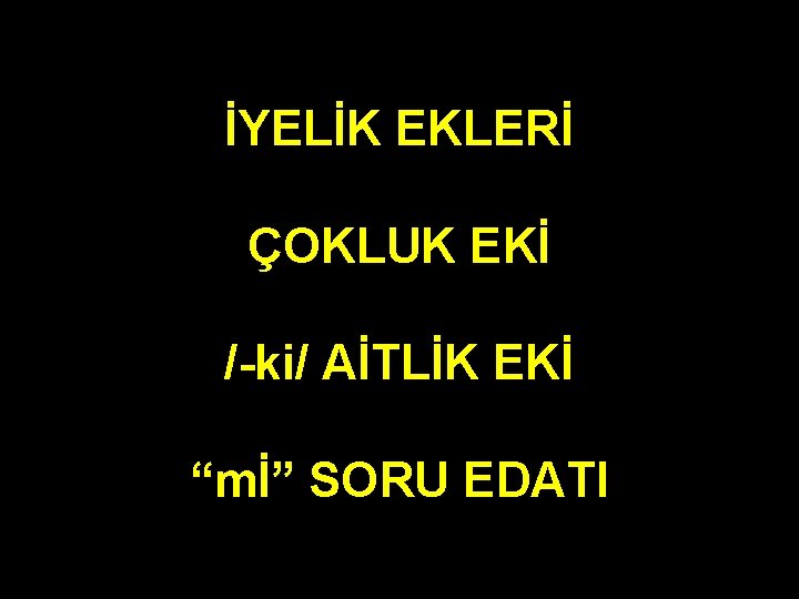 İYELİK EKLERİ ÇOKLUK EKİ /-ki/ AİTLİK EKİ “mİ” SORU EDATI İYELİK EKLERİ ÇOKLUK EKİ /-ki/ AİTLİK EKİ “mİ” SORU EDATI