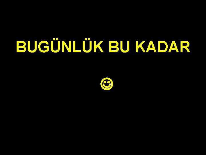 BUGÜNLÜK BU KADAR BUGÜNLÜK BU KADAR