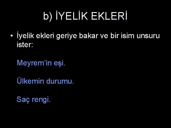 b) İYELİK EKLERİ • İyelik ekleri geriye bakar ve bir isim unsuru ister: Meyrem’in b) İYELİK EKLERİ • İyelik ekleri geriye bakar ve bir isim unsuru ister: Meyrem’in