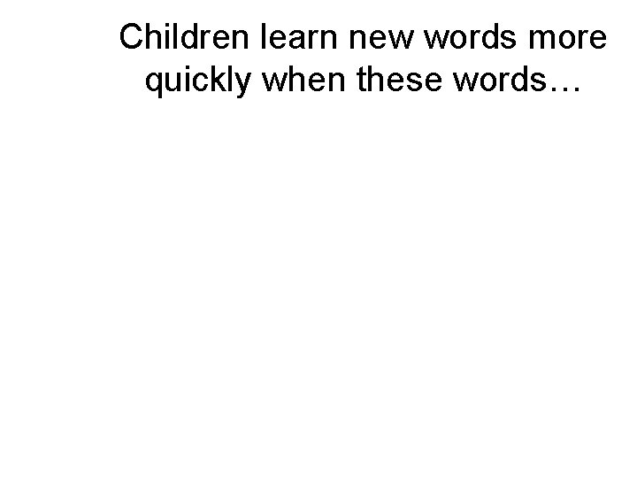 Children learn new words more quickly when these words… Children learn new words more quickly when these words…