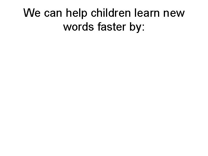 We can help children learn new words faster by: We can help children learn new words faster by: