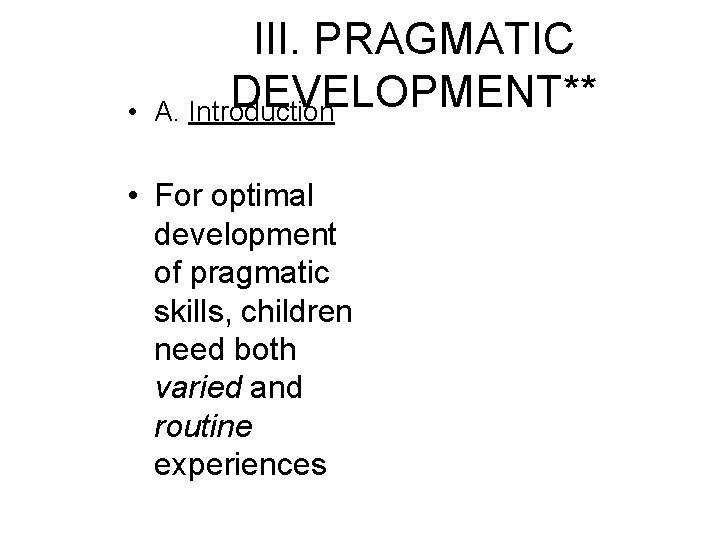 • III. PRAGMATIC DEVELOPMENT** A. Introduction • For optimal development of pragmatic skills, • III. PRAGMATIC DEVELOPMENT** A. Introduction • For optimal development of pragmatic skills,