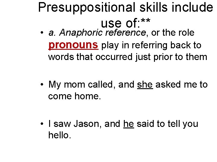 Presuppositional skills include use of: ** • a. Anaphoric reference, or the role pronouns Presuppositional skills include use of: ** • a. Anaphoric reference, or the role pronouns