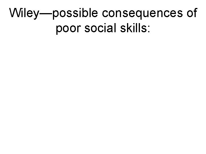Wiley—possible consequences of poor social skills: Wiley—possible consequences of poor social skills: