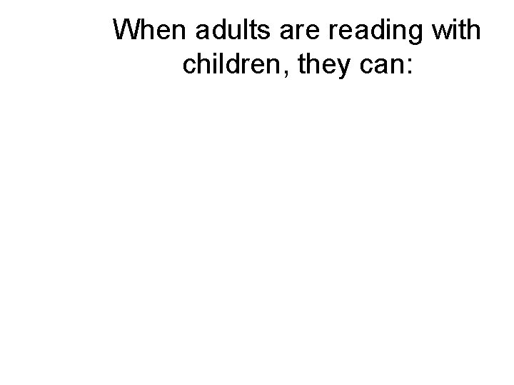 When adults are reading with children, they can: When adults are reading with children, they can: