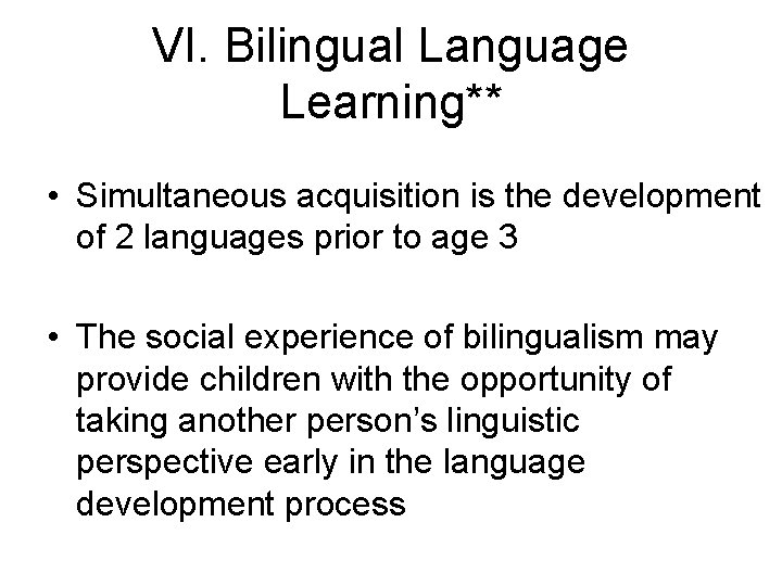 VI. Bilingual Language Learning** • Simultaneous acquisition is the development of 2 languages prior VI. Bilingual Language Learning** • Simultaneous acquisition is the development of 2 languages prior
