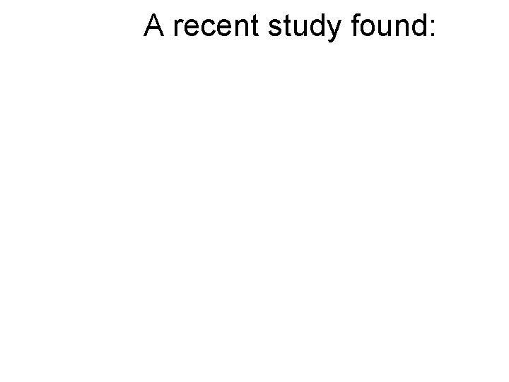 A recent study found: A recent study found: