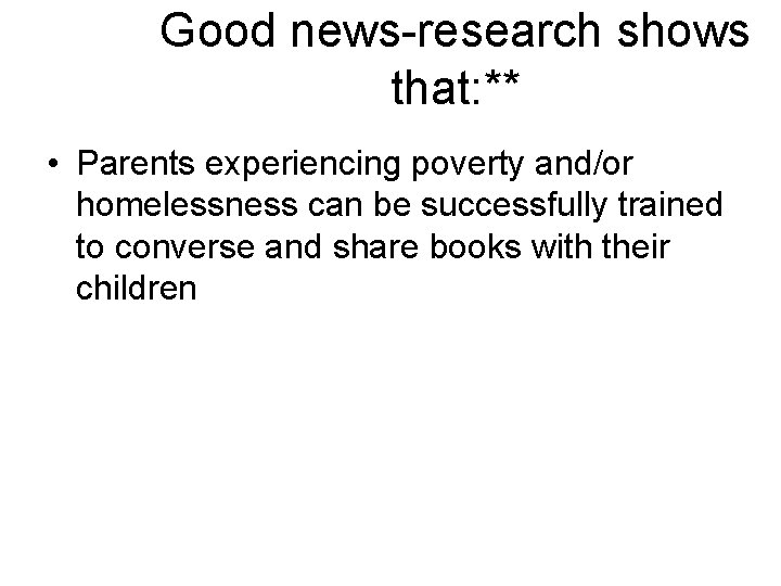 Good news-research shows that: ** • Parents experiencing poverty and/or homelessness can be successfully Good news-research shows that: ** • Parents experiencing poverty and/or homelessness can be successfully