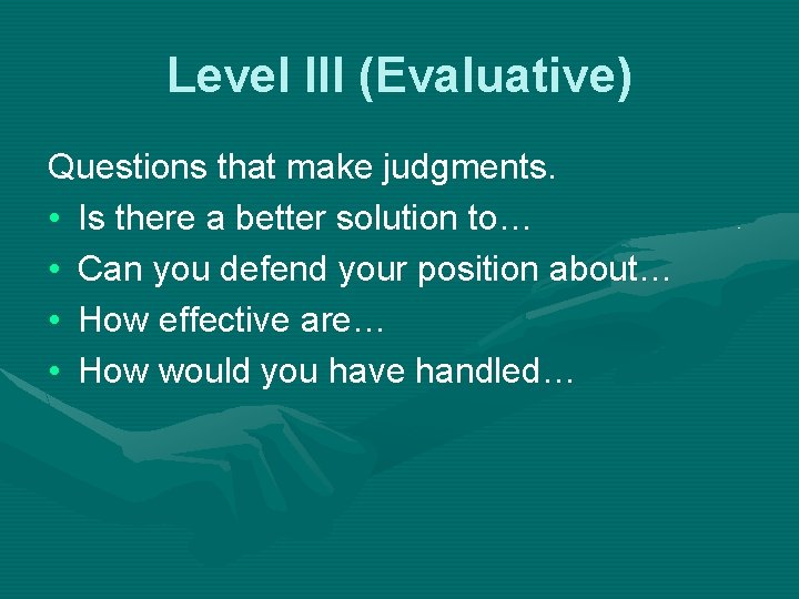 Level III (Evaluative) Questions that make judgments. • Is there a better solution to…