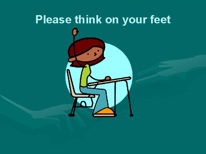 Please think on your feet 