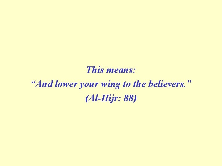 This means: “And lower your wing to the believers. ” (Al Hijr: 88) 